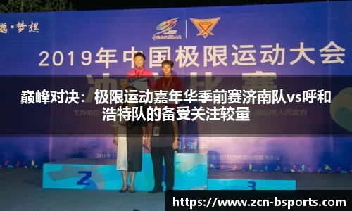 巅峰对决：极限运动嘉年华季前赛济南队vs呼和浩特队的备受关注较量